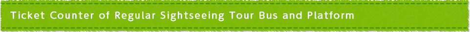 Ticket Counter of Regular Sightseeing Tour Bus and Platform