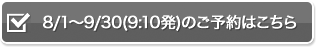 8/1～9/30(9:10発)のご予約はこちら