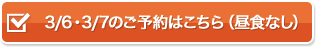 3/6・3/7のご予約はこちら（昼食なし）