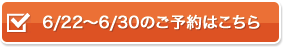 6/22〜6/30のご予約はこちら