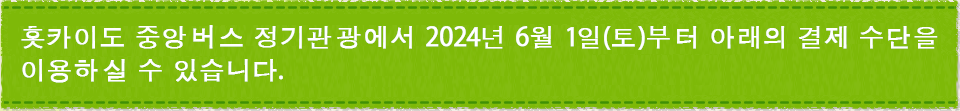 홋카이도 중앙버스 정기관광에서 2024년 6월 1일(토)부터 아래의 결제 수단을 이용하실 수 있습니다.